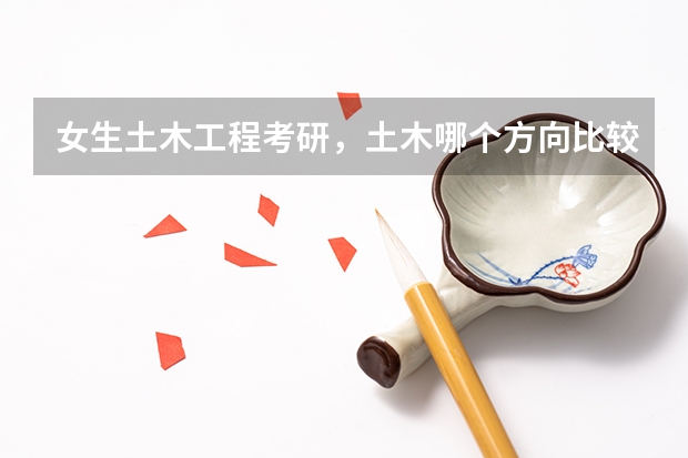 女生土木工程考研，土木哪个方向比较好，如果跨专业的话跨哪个好考一点？