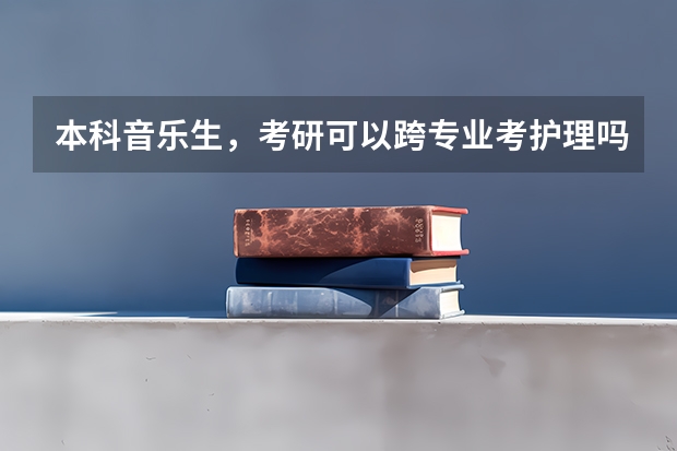 本科音乐生,考研可以跨专业考护理吗?怎么备考?