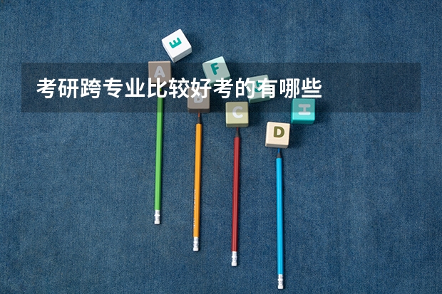 考研跨专业比较好考的有哪些