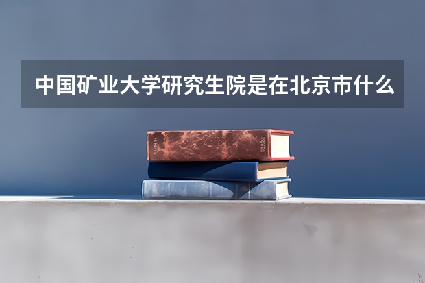 中国矿业大学研究生院是在北京市什么区