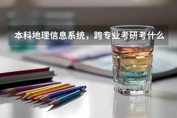 本科地理信息系统，跨专业考研考什么好