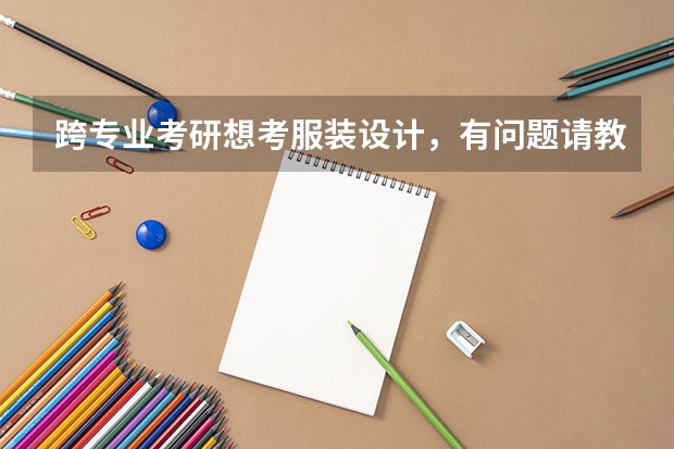 跨专业考研想考服装设计，有问题请教！！！（考研跨专业和跨学科的问题！）
