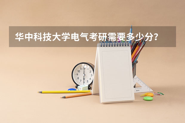 华中科技大学电气考研需要多少分？