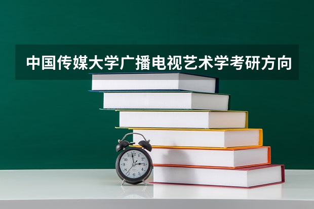 中国传媒大学广播电视艺术学考研方向及考试科目、参考书目 跨专业报考中国传媒大学广播电视艺术学方向研究生问题