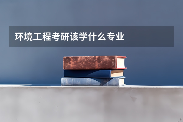 环境工程考研该学什么专业