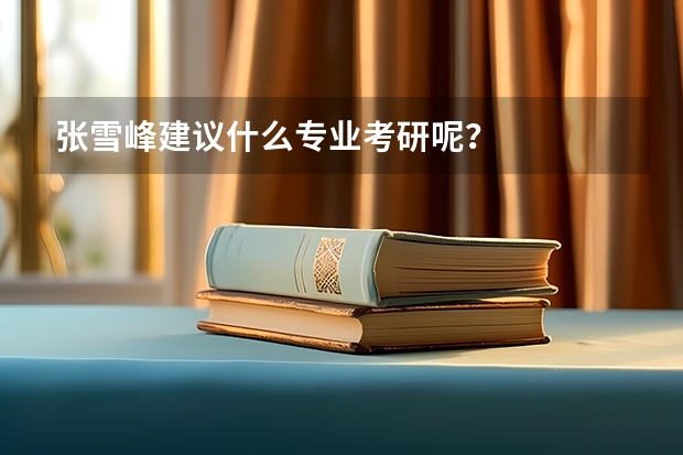 张雪峰建议什么专业考研呢？