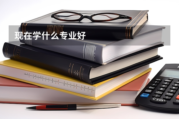 现在学什么专业好