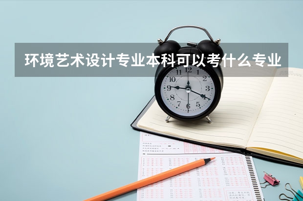 环境艺术设计专业本科可以考什么专业的研究生？
