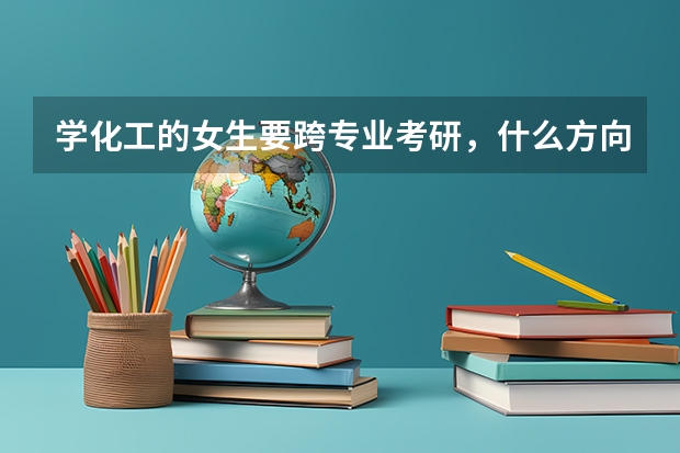 学化工的女生要跨专业考研，什么方向比较好呢？