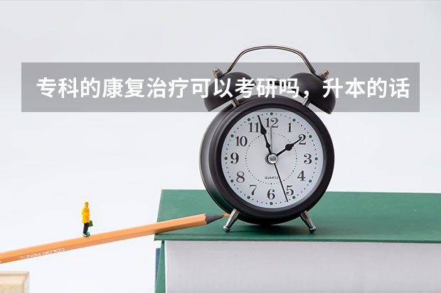 专科的康复治疗可以考研吗，升本的话要跨专业，到时候升本其他专业了以后怎么考验康复治疗方面的
