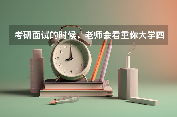 考研面试的时候，老师会看重你大学四年的总成绩吗？