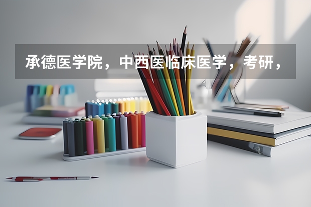 承德医学院，中西医临床医学，考研，哪些方向好？哪所学校好？