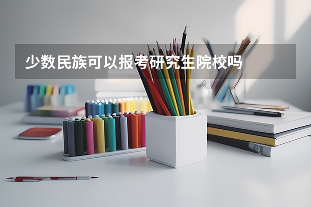 少数民族可以报考研究生院校吗