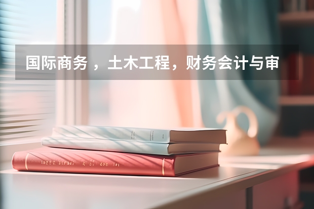 国际商务 ，土木工程，财务会计与审计哪个好？