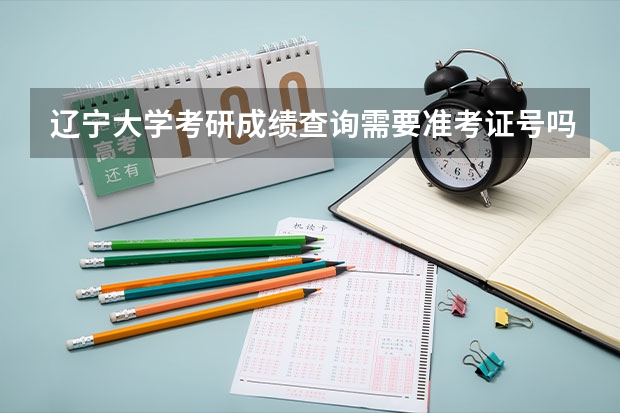 辽宁大学考研成绩查询需要准考证号吗