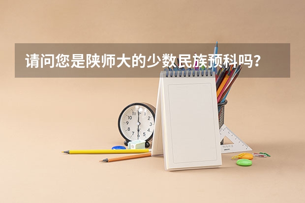 请问您是陕师大的少数民族预科吗? 预科毕业后可以自己选择专业吗?