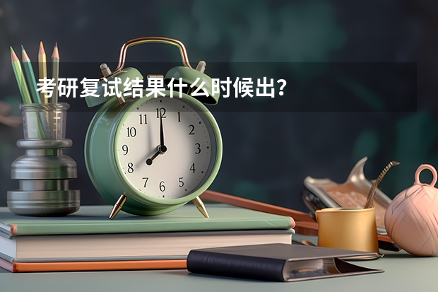 考研复试结果什么时候出？