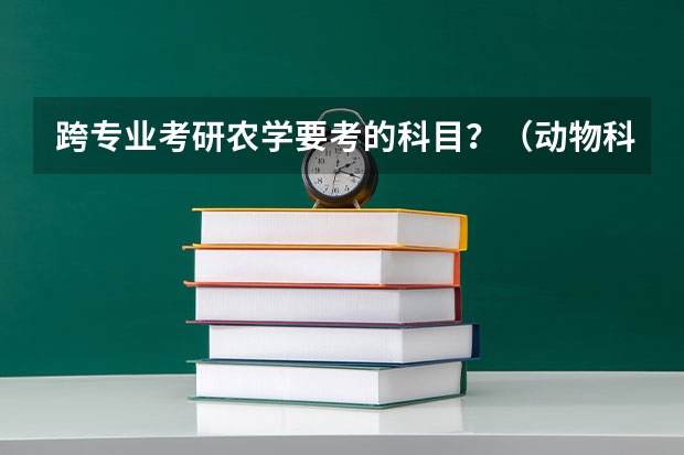 跨专业考研农学要考的科目？（动物科学考研 学长师兄门进，回答好的追加50分）