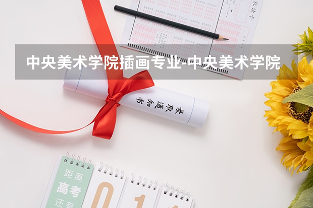 中央美术学院插画专业-中央美术学院美术学专业的插图艺术方向怎么样