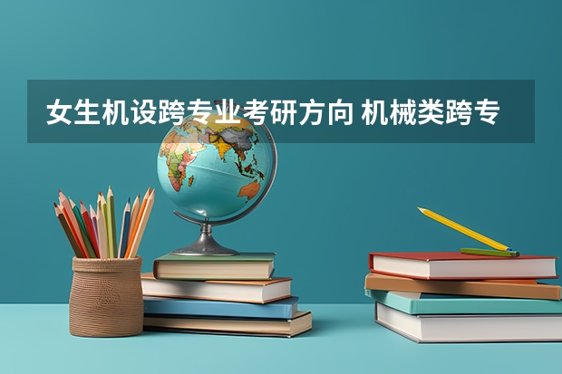 女生机设跨专业考研方向 机械类跨专业考研方向