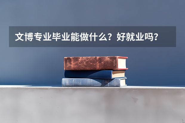 文博专业毕业能做什么？好就业吗？
