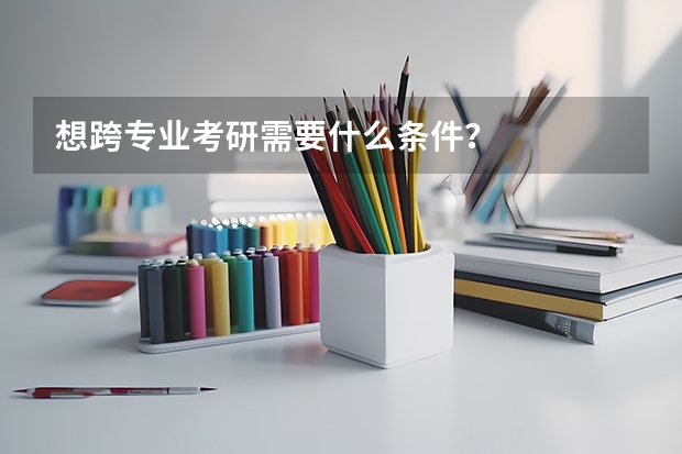 想跨专业考研需要什么条件?
