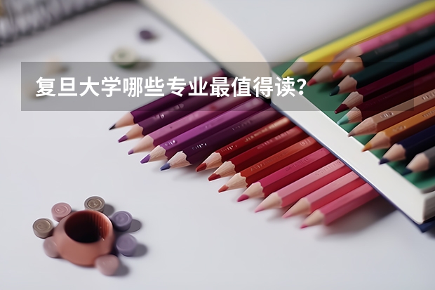 复旦大学哪些专业最值得读？
