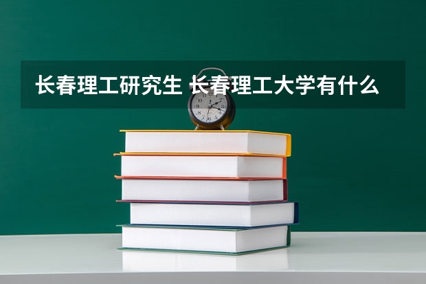 长春理工研究生 长春理工大学有什么研究生专业
