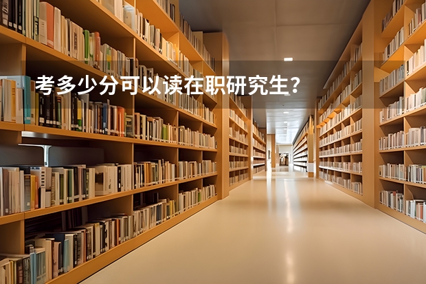 考多少分可以读在职研究生？