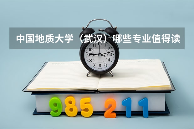 中国地质大学（武汉）哪些专业值得读？