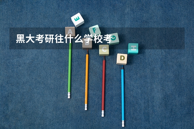 黑大考研往什么学校考