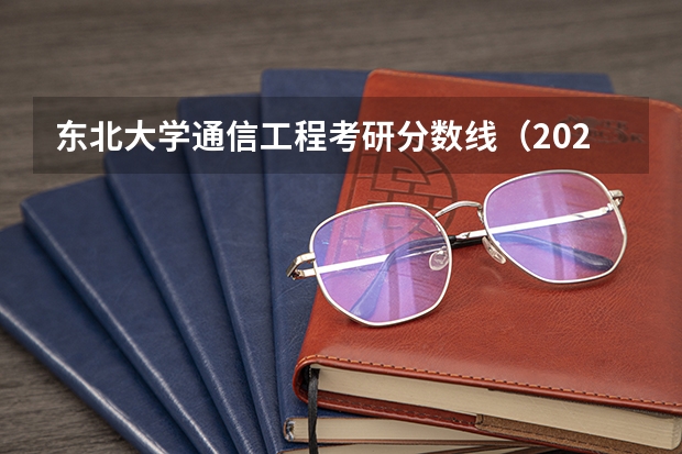 东北大学通信工程考研分数线（2023东北大学考研分数线）