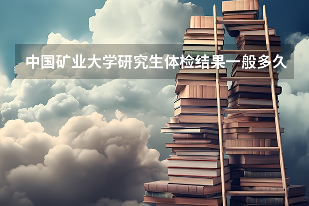 中国矿业大学研究生体检结果一般多久会出来