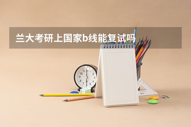 兰大考研上国家b线能复试吗