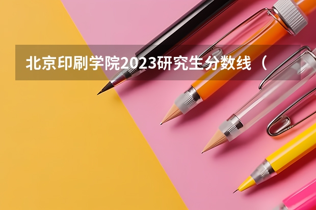 北京印刷学院2023研究生分数线（北京对外经济贸易大学考研分数线）
