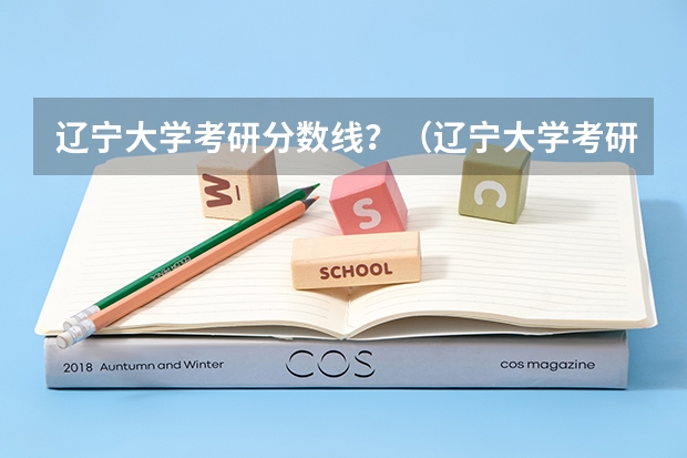 辽宁大学考研分数线？（辽宁大学考研分数线）