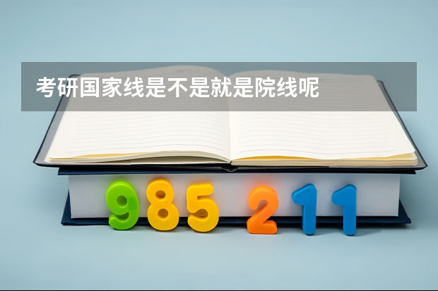 考研国家线是不是就是院线呢