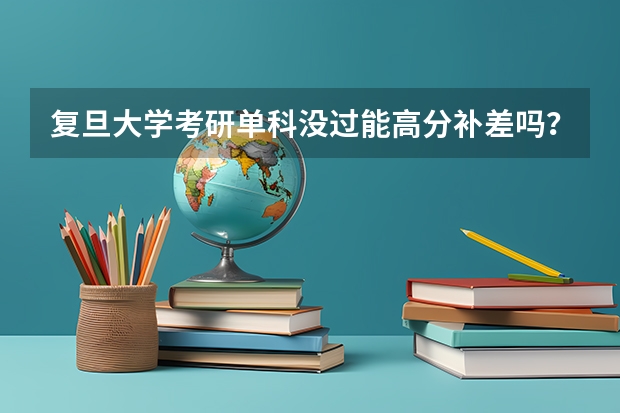 复旦大学考研单科没过能高分补差吗？