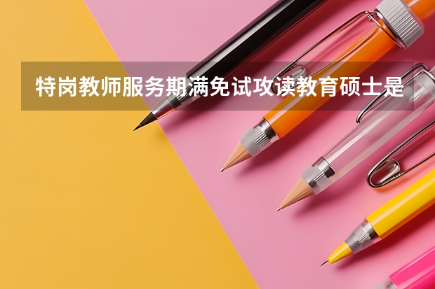 特岗教师服务期满免试攻读教育硕士是在职还是全日制？和全国统招生一样吗？