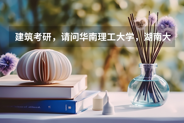 建筑考研，请问华南理工大学，湖南大学，中南大学哪个好？