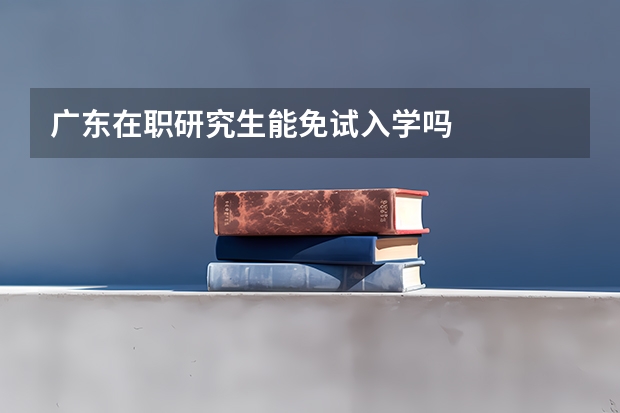 广东在职研究生能免试入学吗