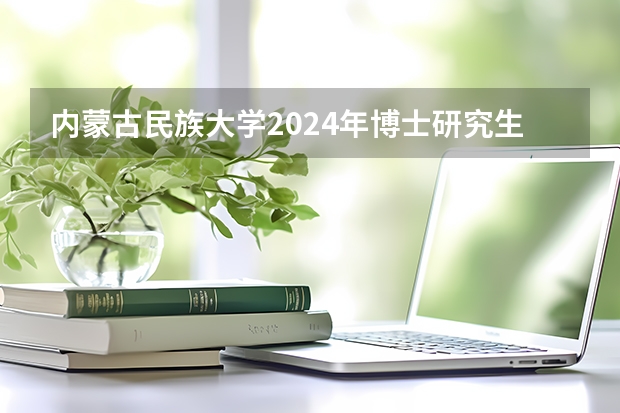 内蒙古民族大学2024年博士研究生招生简章