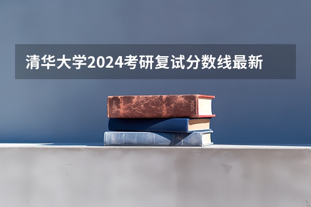 清华大学2024考研复试分数线最新公布（2024年同济大学考研自划线复试分数线预测）