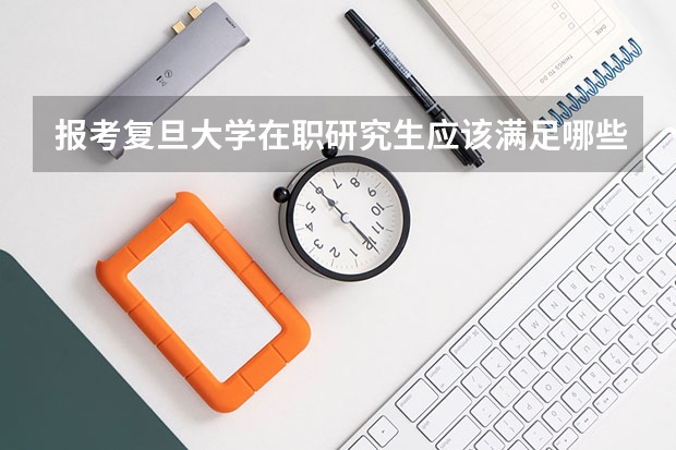 报考复旦大学在职研究生应该满足哪些条件