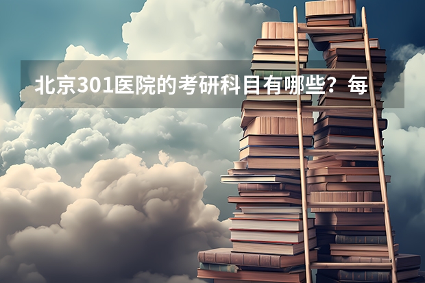 北京301医院的考研科目有哪些？每年具体的考试时间是什么时候？