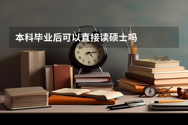 本科毕业后可以直接读硕士吗
