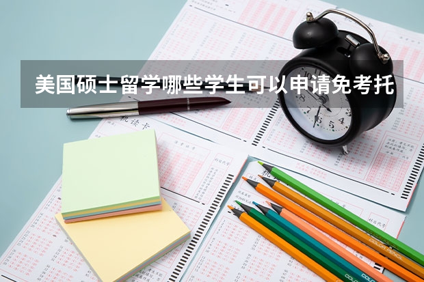 美国硕士留学哪些学生可以申请免考托福