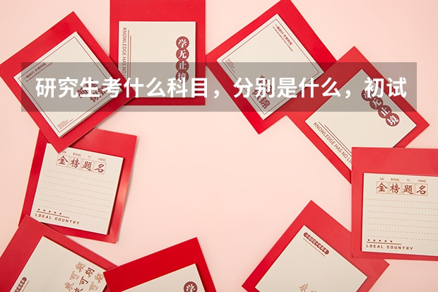 研究生考什么科目，分别是什么，初试考什么，复试考什么？