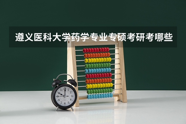 遵义医科大学药学专业专硕考研考哪些科目