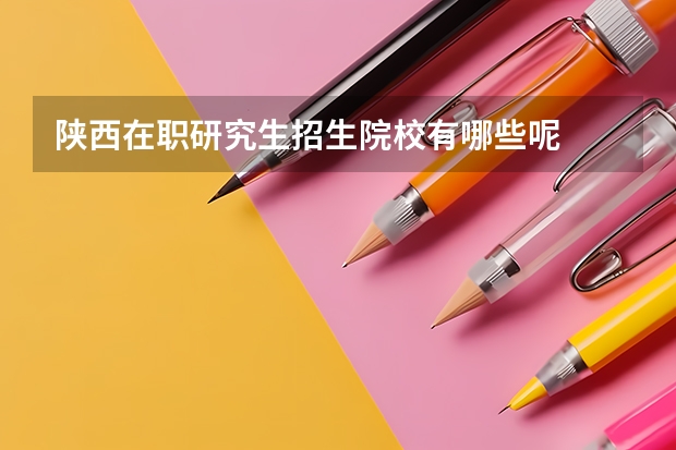 陕西在职研究生招生院校有哪些呢